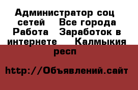 Администратор соц. сетей: - Все города Работа » Заработок в интернете   . Калмыкия респ.